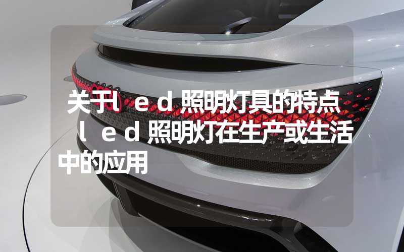 关于led照明灯具的特点 led照明灯在生产或生活中的应用